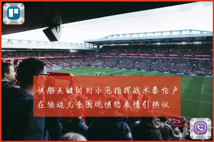 快船关键时刻小范指挥战术泰伦卢在场边无奈围观愤怒表情引热议
