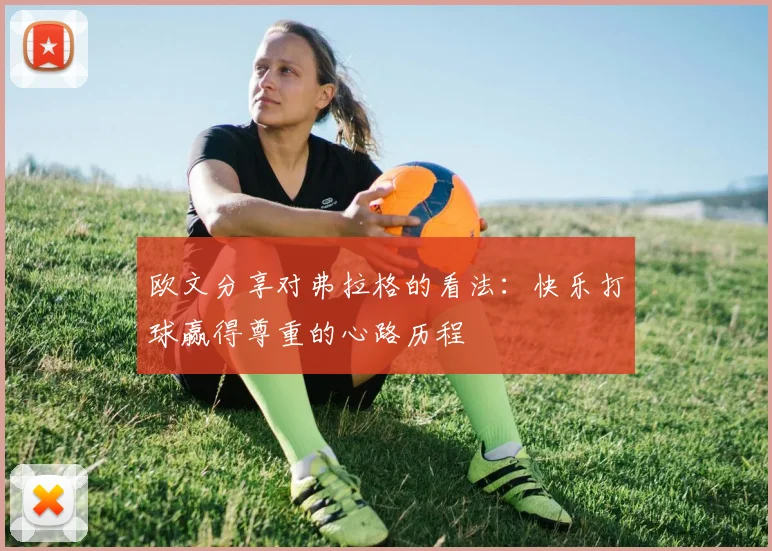 欧文分享对弗拉格的看法：快乐打球赢得尊重的心路历程