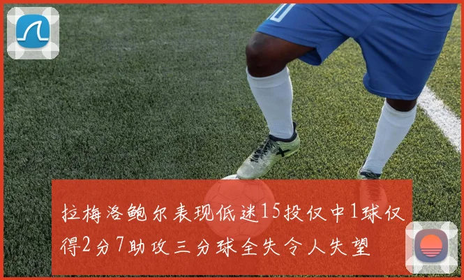 拉梅洛鲍尔表现低迷15投仅中1球仅得2分7助攻三分球全失令人失望