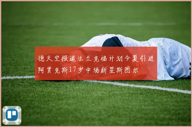 德天空报道法兰克福计划今夏引进阿贾克斯17岁中场新星斯图尔
