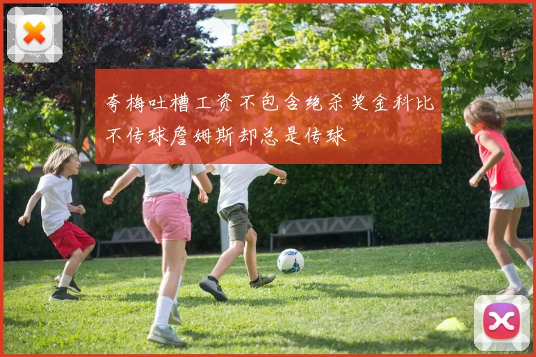 夸梅吐槽工资不包含绝杀奖金科比不传球詹姆斯却总是传球