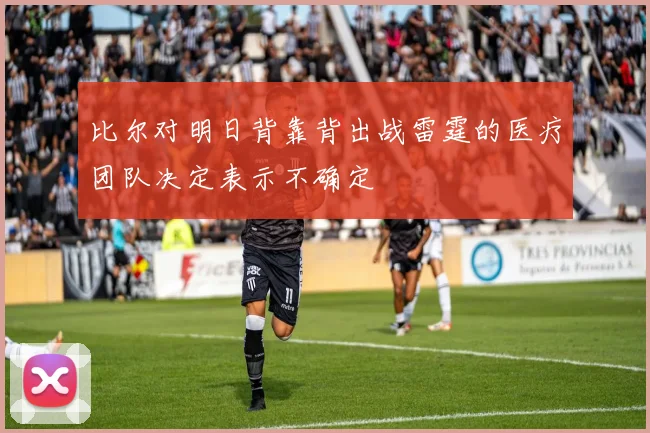 比尔对明日背靠背出战雷霆的医疗团队决定表示不确定