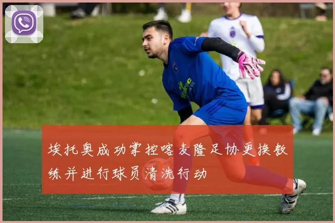 埃托奥成功掌控喀麦隆足协更换教练并进行球员清洗行动