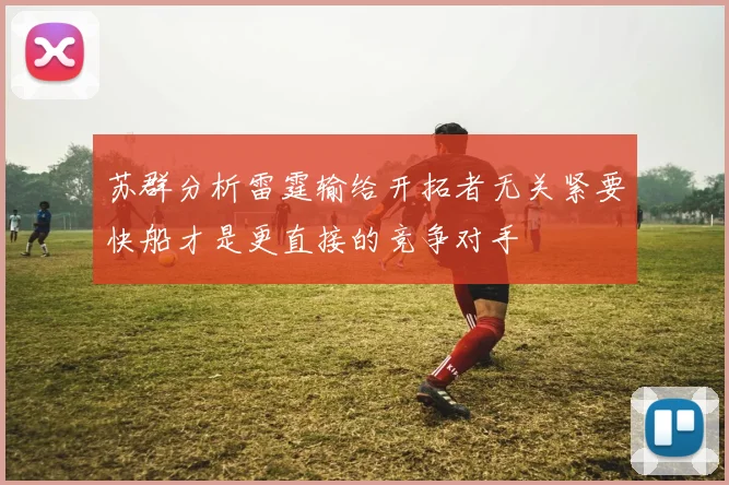 苏群分析雷霆输给开拓者无关紧要快船才是更直接的竞争对手