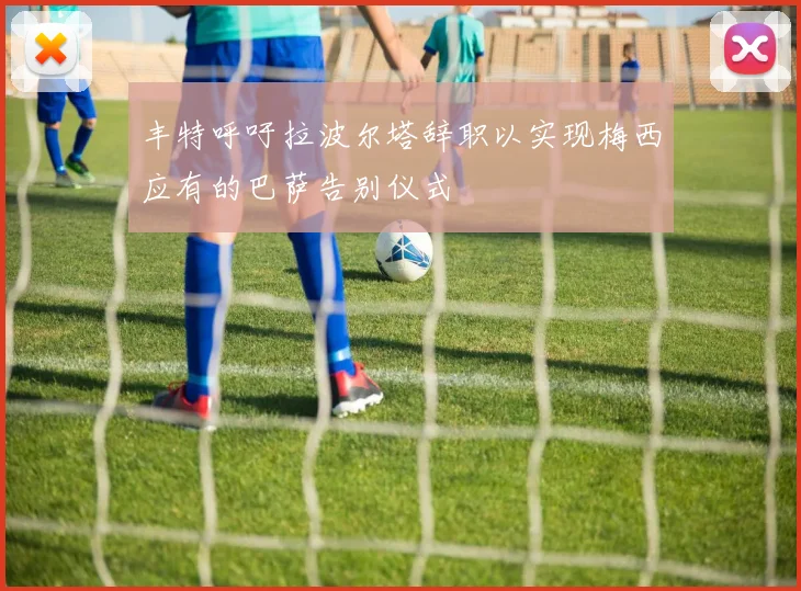 丰特呼吁拉波尔塔辞职以实现梅西应有的巴萨告别仪式