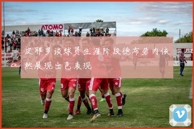 皮耶罗谈球员生涯阶段德布劳内依然展现出色表现