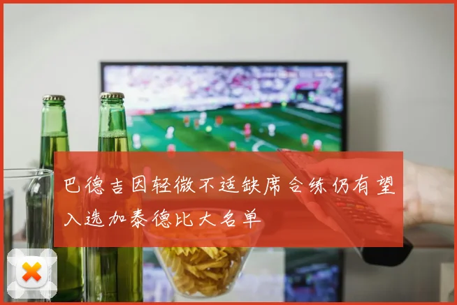 巴德吉因轻微不适缺席合练仍有望入选加泰德比大名单