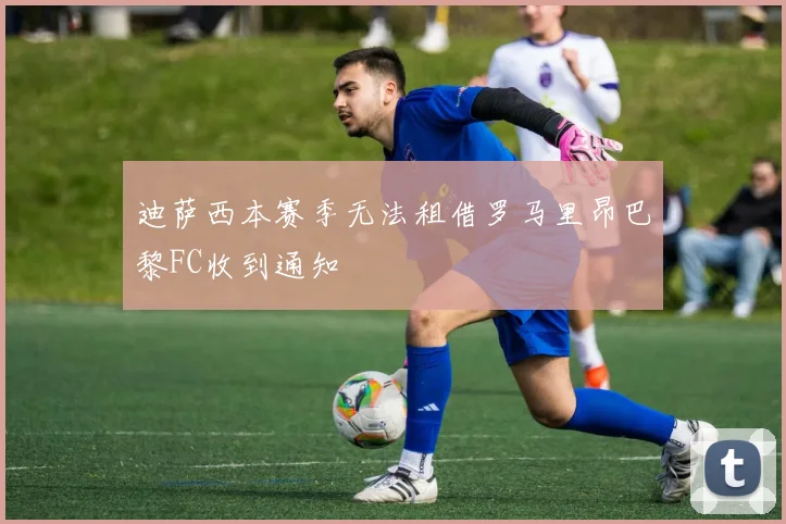 迪萨西本赛季无法租借罗马里昂巴黎FC收到通知