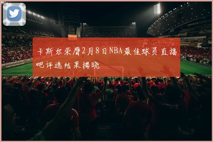 卡斯尔荣膺2月8日NBA最佳球员直播吧评选结果揭晓