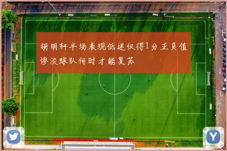 胡明轩半场表现低迷仅得1分正负值惨淡球队何时才能复苏