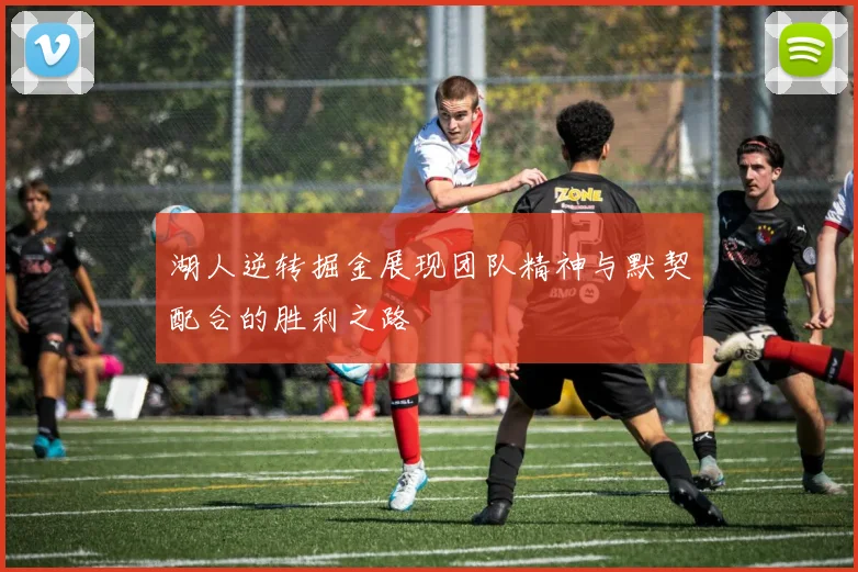 湖人逆转掘金展现团队精神与默契配合的胜利之路