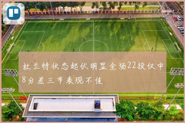 杜兰特状态起伏明显全场22投仅中8分差三节表现不佳