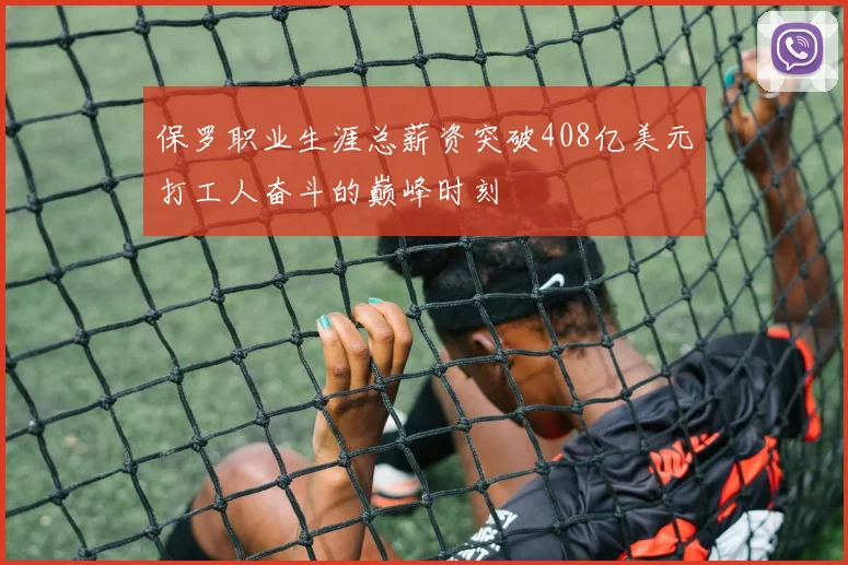 保罗职业生涯总薪资突破408亿美元打工人奋斗的巅峰时刻