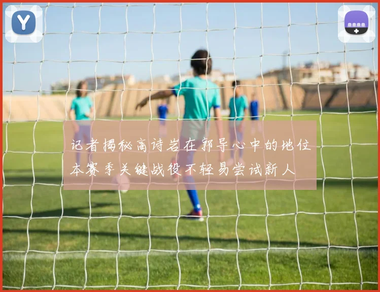 记者揭秘高诗岩在郭导心中的地位本赛季关键战役不轻易尝试新人