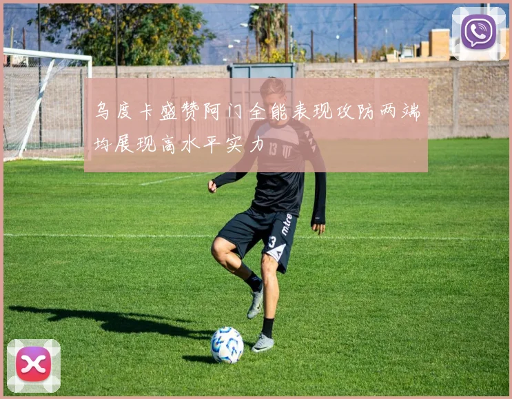 乌度卡盛赞阿门全能表现攻防两端均展现高水平实力