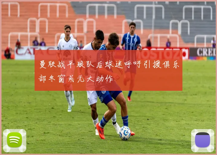 曼联战平狼队后球迷呼吁引援俱乐部冬窗或无大动作