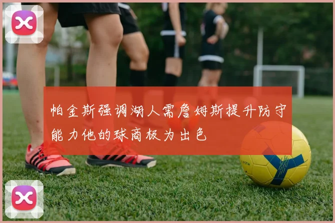 帕金斯强调湖人需詹姆斯提升防守能力他的球商极为出色