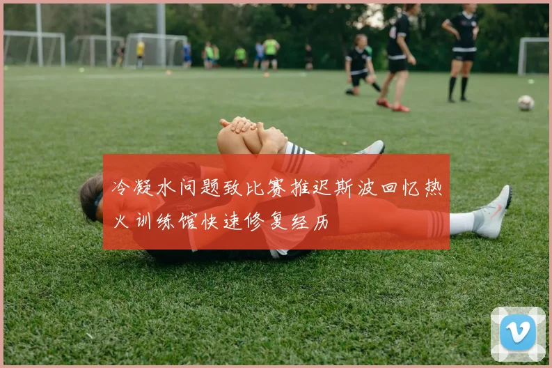 冷凝水问题致比赛推迟斯波回忆热火训练馆快速修复经历