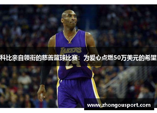 科比亲自领衔的慈善篮球比赛：为爱心点燃50万美元的希望