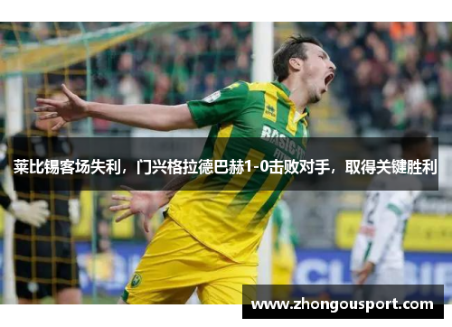 莱比锡客场失利，门兴格拉德巴赫1-0击败对手，取得关键胜利