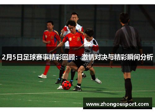 2月5日足球赛事精彩回顾：激情对决与精彩瞬间分析