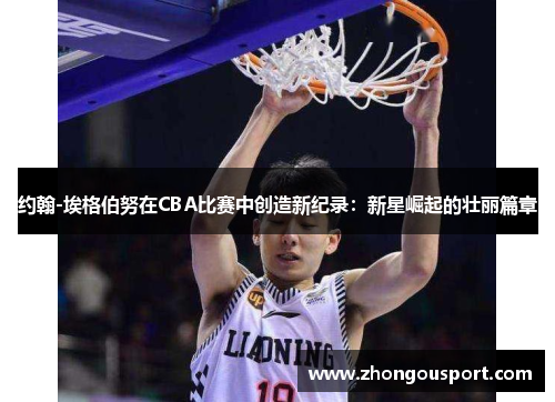 约翰-埃格伯努在CBA比赛中创造新纪录：新星崛起的壮丽篇章
