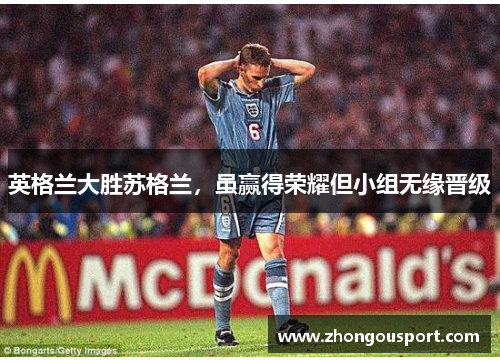 英格兰大胜苏格兰，虽赢得荣耀但小组无缘晋级