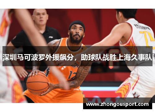 深圳马可波罗外援飙分，助球队战胜上海久事队