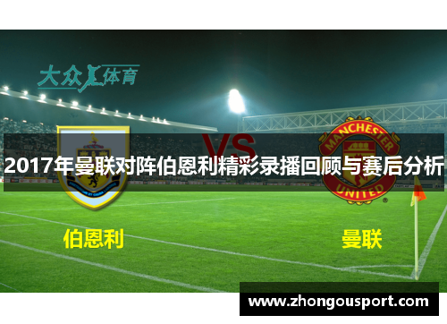 2017年曼联对阵伯恩利精彩录播回顾与赛后分析
