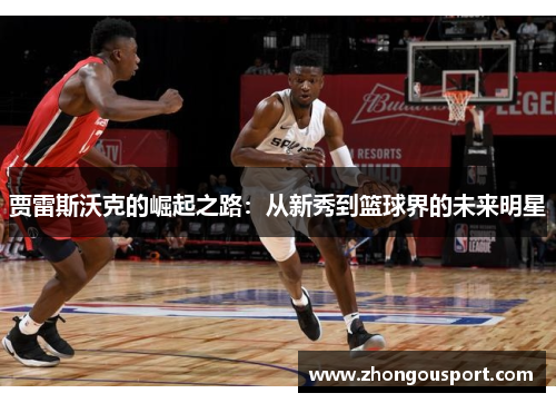 贾雷斯沃克的崛起之路：从新秀到篮球界的未来明星